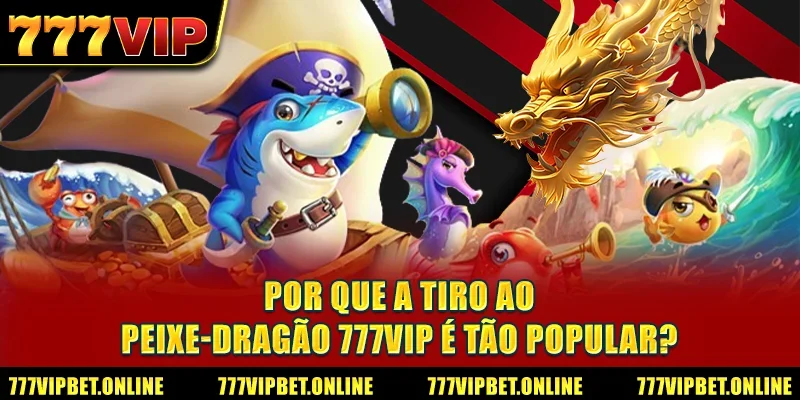Por que a Tiro ao peixe-dragão 777VIP é tão popular?